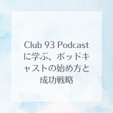 Club 93 Podcastに学ぶ、ポッドキャストの始め方と成功戦略